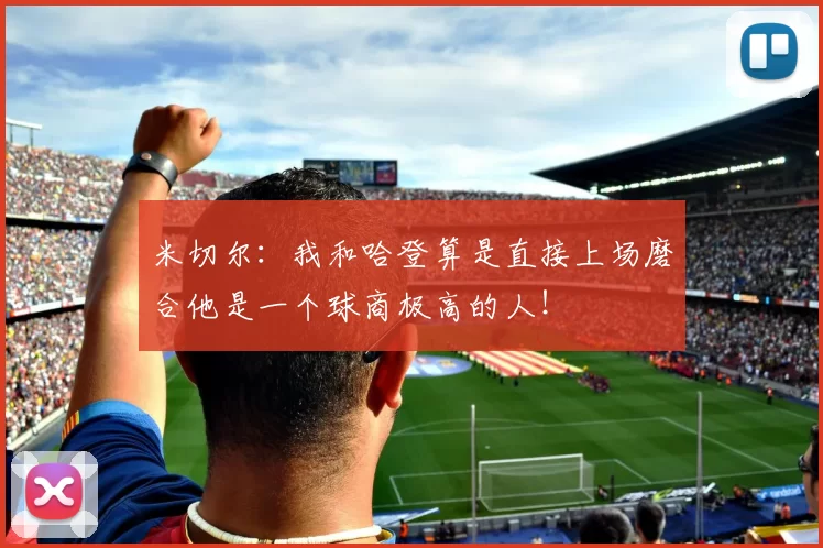 米切尔：我和哈登算是直接上场磨合他是一个球商极高的人！