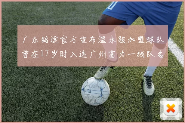 广东铭途官方宣布温永骏加盟球队曾在17岁时入选广州富力一线队名单
