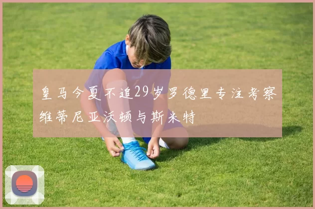 皇马今夏不追29岁罗德里专注考察维蒂尼亚沃顿与斯米特