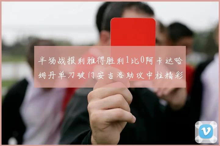 半场战报利雅得胜利1比0阿卡达哈姆丹单刀破门安吉洛助攻中柱精彩瞬间