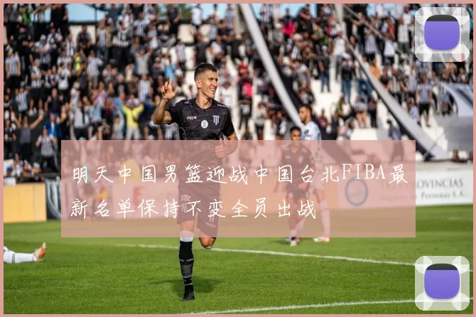 明天中国男篮迎战中国台北FIBA最新名单保持不变全员出战