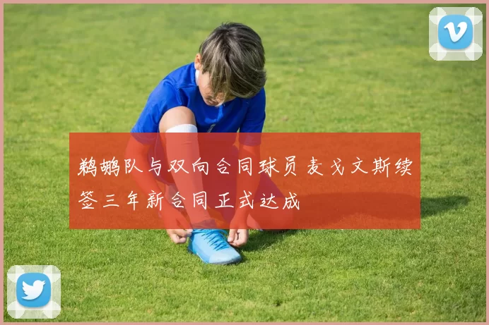 鹈鹕队与双向合同球员麦戈文斯续签三年新合同正式达成