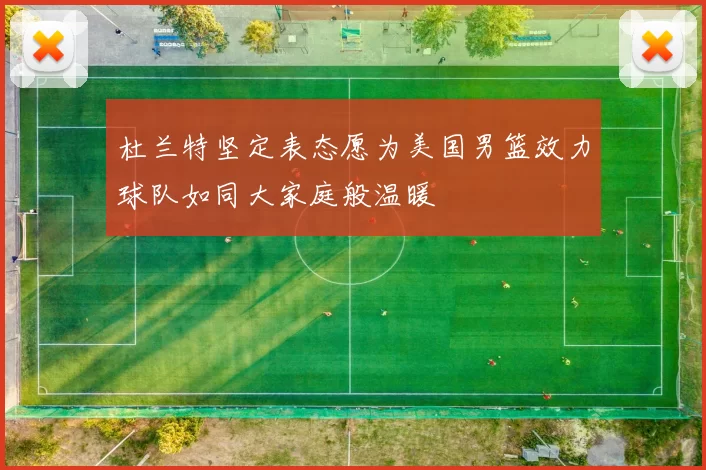 杜兰特坚定表态愿为美国男篮效力球队如同大家庭般温暖