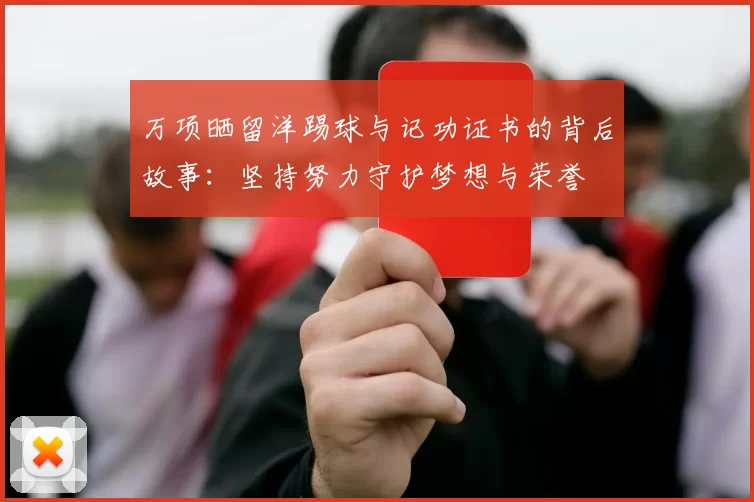 万项晒留洋踢球与记功证书的背后故事：坚持努力守护梦想与荣誉