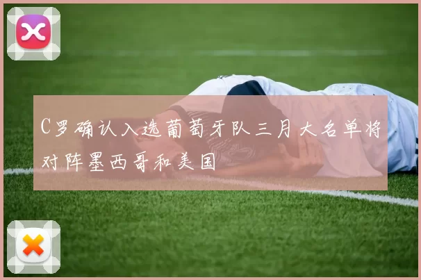 C罗确认入选葡萄牙队三月大名单将对阵墨西哥和美国
