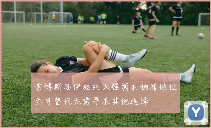 索博斯洛伊经纪人强调利物浦地位无可替代无需寻求其他选择