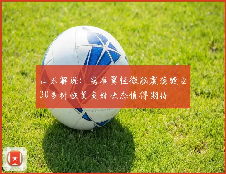 山东解说：高准翼轻微脑震荡缝合30多针恢复良好状态值得期待