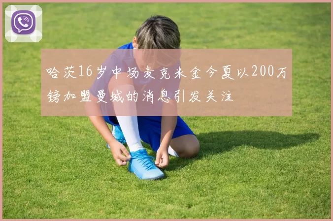 哈茨16岁中场麦克米金今夏以200万镑加盟曼城的消息引发关注