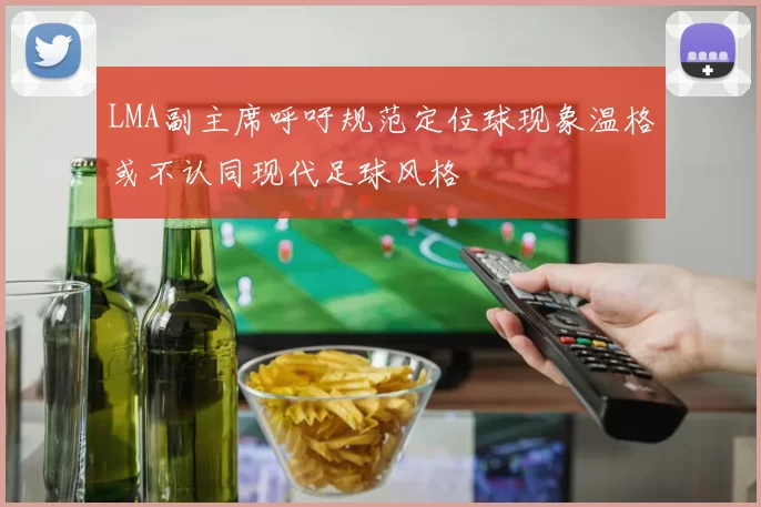 LMA副主席呼吁规范定位球现象温格或不认同现代足球风格