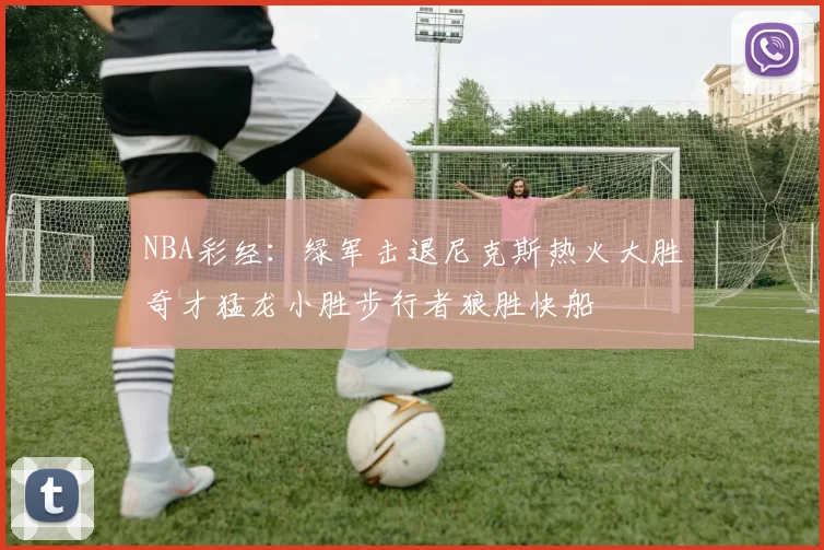 NBA彩经：绿军击退尼克斯热火大胜奇才猛龙小胜步行者狼胜快船